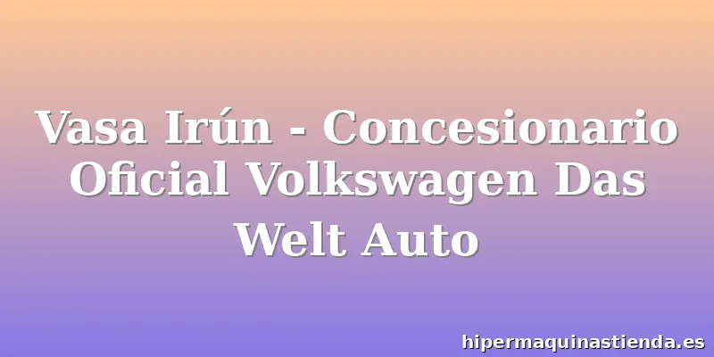 Vasa Irún - Concesionario Oficial Volkswagen Das Welt Auto