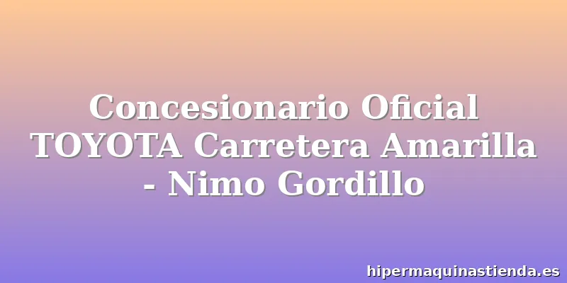 Concesionario Oficial TOYOTA Carretera Amarilla - Nimo Gordillo