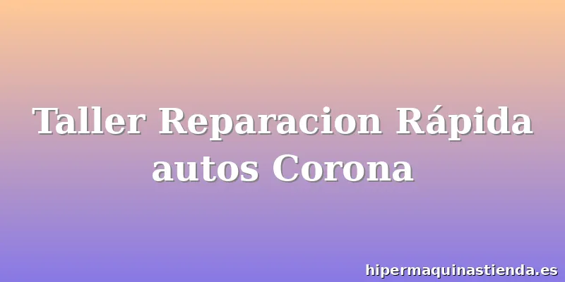 Taller Reparacion Rápida autos Corona