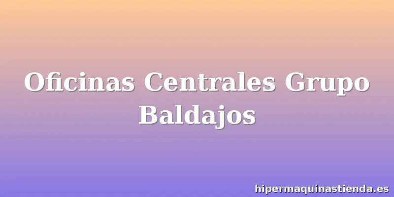 Oficinas Centrales Grupo Baldajos