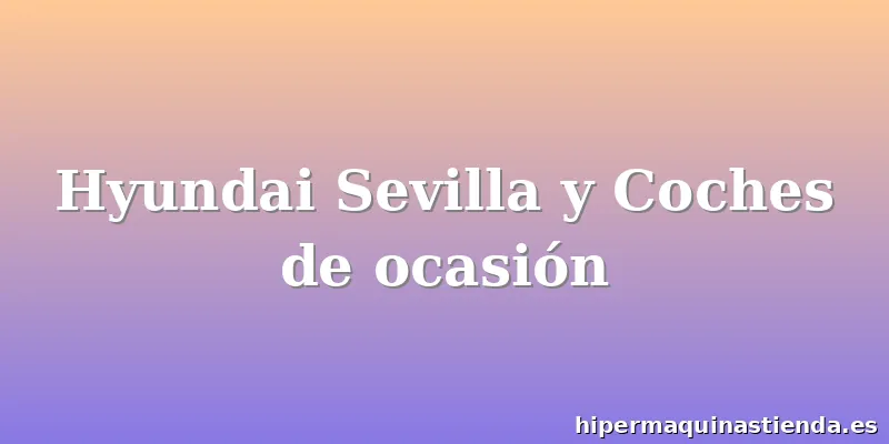 Hyundai Sevilla y Coches de ocasión