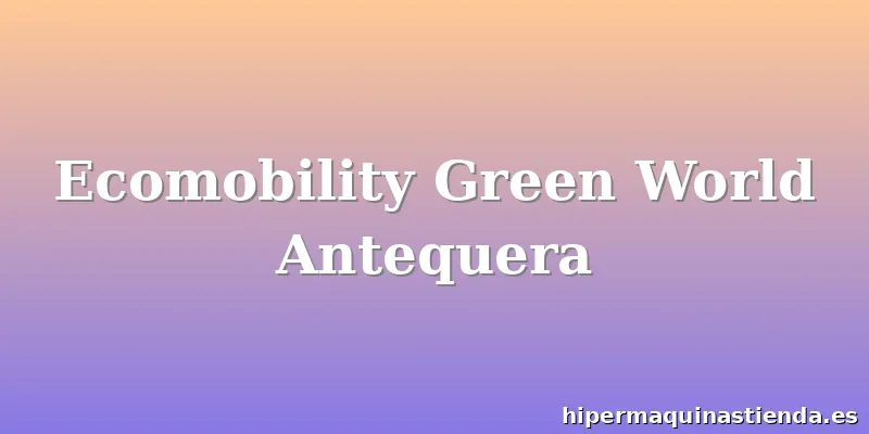 Ecomobility Green World Antequera