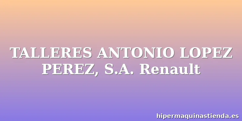TALLERES ANTONIO LOPEZ PEREZ, S.A. Renault