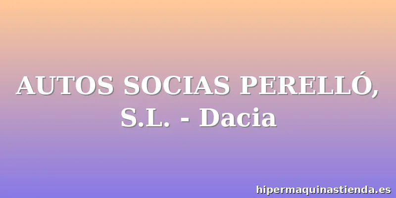AUTOS SOCIAS PERELLÓ, S.L. - Dacia