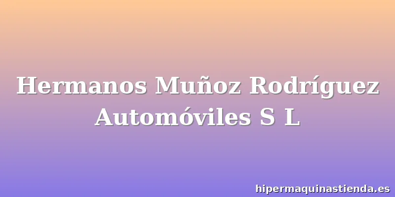 Hermanos Muñoz Rodríguez Automóviles S L