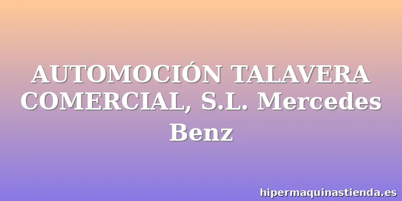AUTOMOCIÓN TALAVERA COMERCIAL, S.L. Mercedes Benz