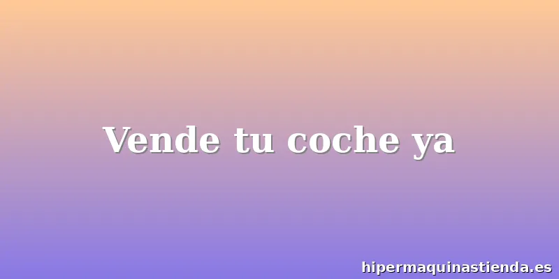 Vende tu coche ya