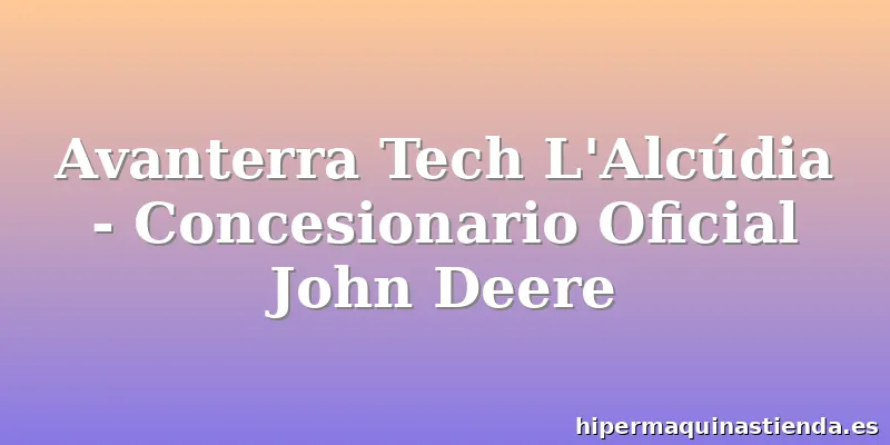 Avanterra Tech L'Alcúdia - Concesionario Oficial John Deere