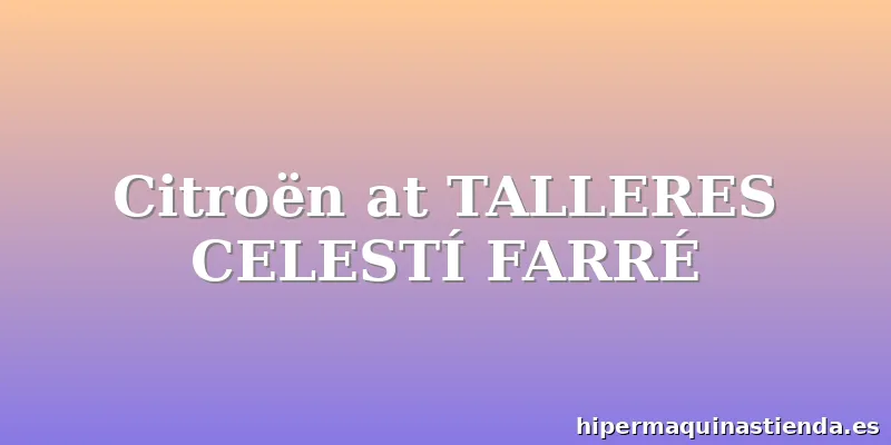 Citroën at TALLERES CELESTÍ FARRÉ