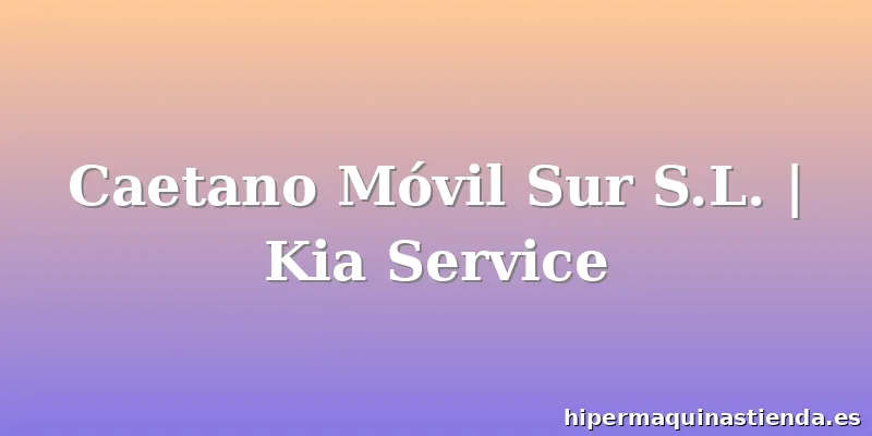 Caetano Móvil Sur S.L. | Kia Service
