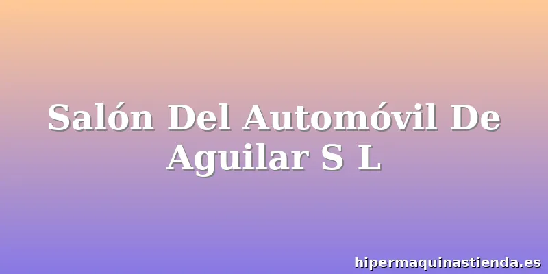 Salón Del Automóvil De Aguilar S L