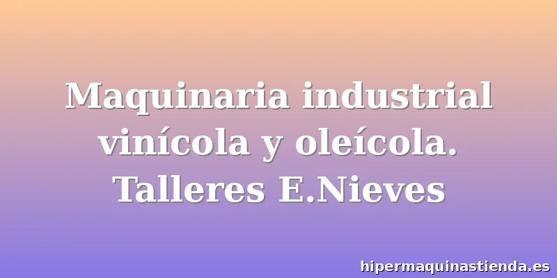 Maquinaria industrial vinícola y oleícola. Talleres E.Nieves