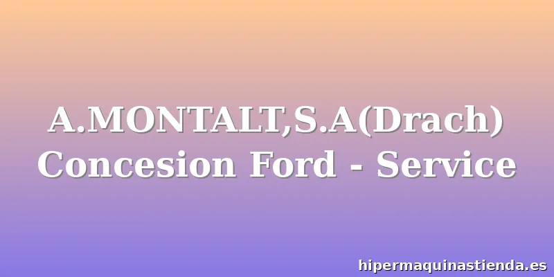 A.MONTALT,S.A(Drach) Concesion Ford - Service