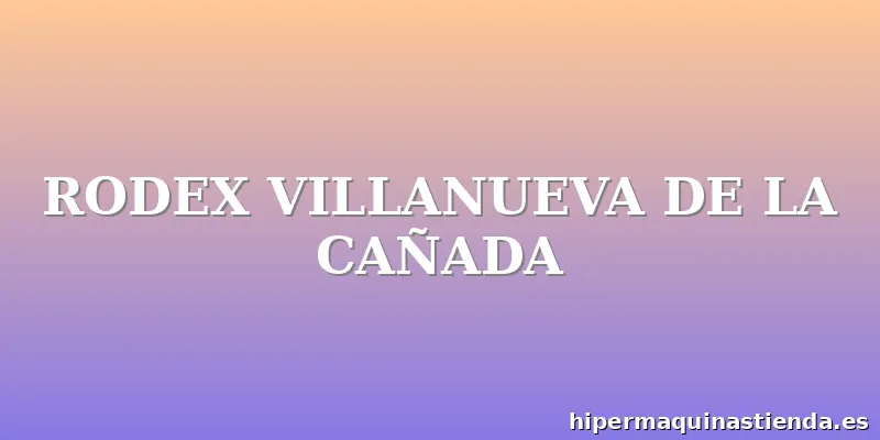 RODEX VILLANUEVA DE LA CAÑADA