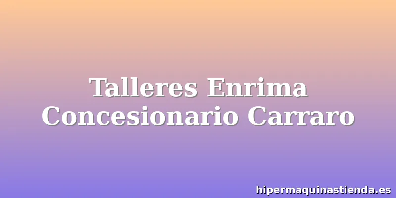 Talleres Enrima Concesionario Carraro