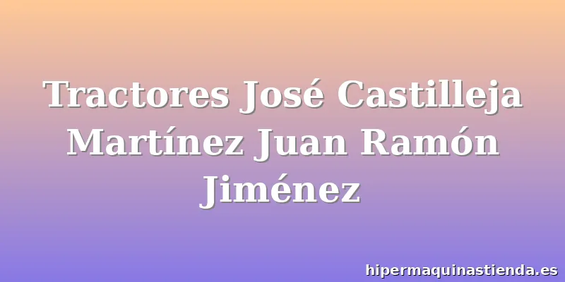 Tractores José Castilleja Martínez Juan Ramón Jiménez