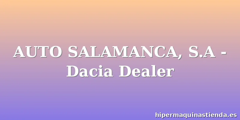 AUTO SALAMANCA, S.A - Dacia Dealer