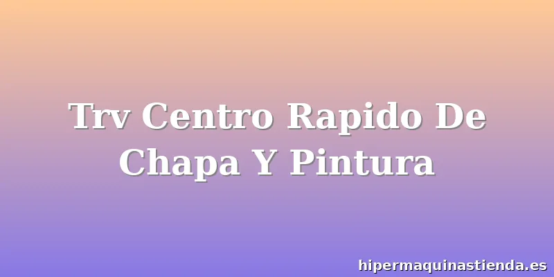 Trv Centro Rapido De Chapa Y Pintura