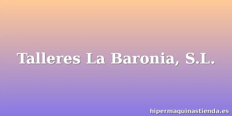 Talleres La Baronia, S.L.