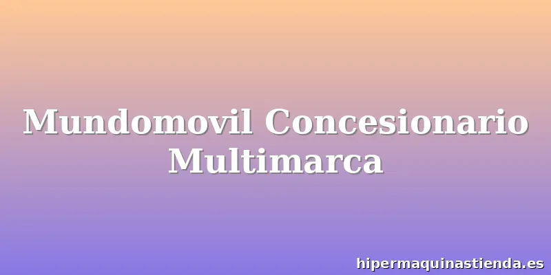 Mundomovil Concesionario Multimarca