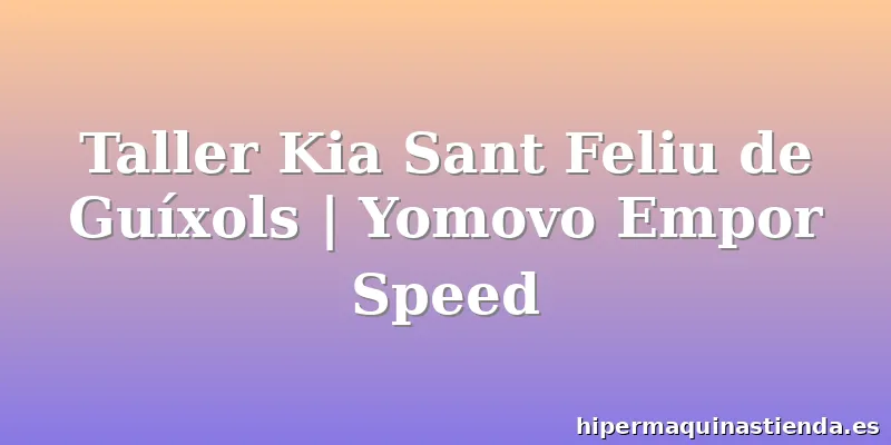 Taller Kia Sant Feliu de Guíxols | Yomovo Empor Speed