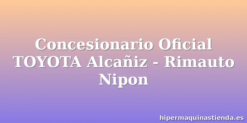 Concesionario Oficial TOYOTA Alcañiz - Rimauto Nipon