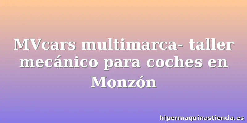 MVcars multimarca- taller mecánico para coches en Monzón