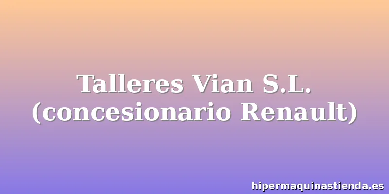 Talleres Vian S.L. (concesionario Renault)