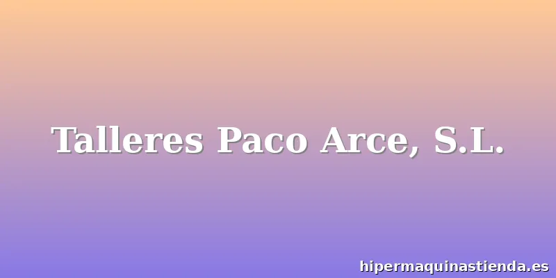 Talleres Paco Arce, S.L.