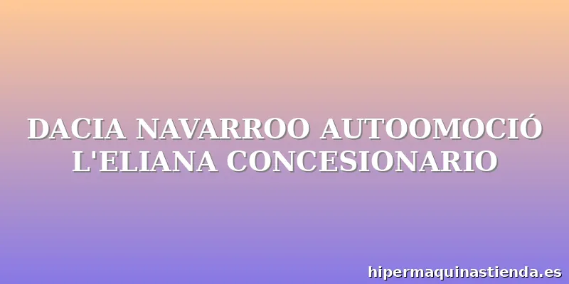 DACIA NAVARROO AUTOOMOCIÓ L'ELIANA CONCESIONARIO