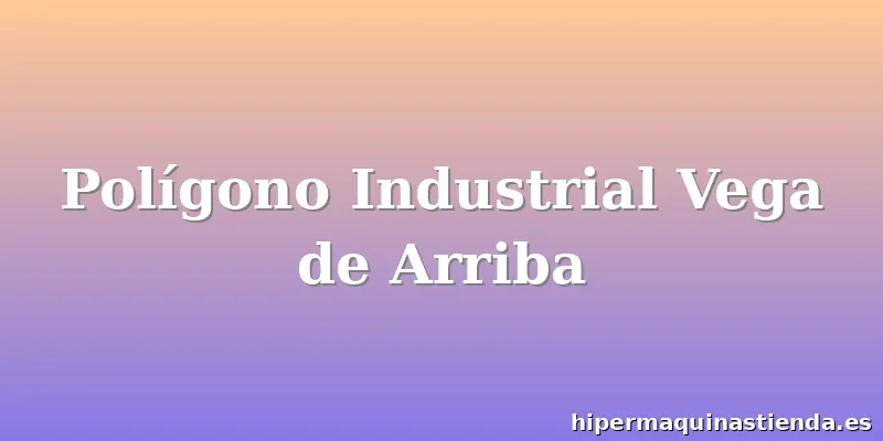 Polígono Industrial Vega de Arriba