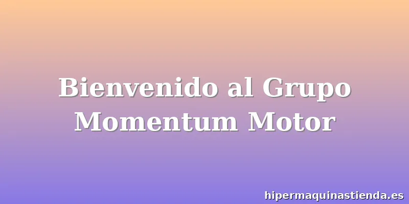 Bienvenido al Grupo Momentum Motor