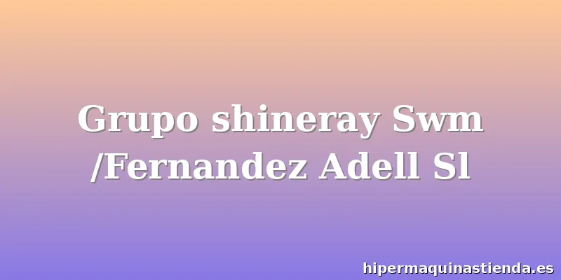 Grupo shineray Swm /Fernandez Adell Sl