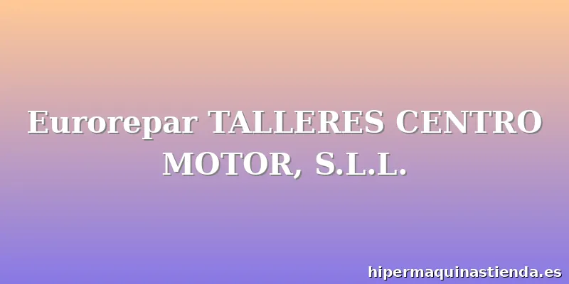Eurorepar TALLERES CENTRO MOTOR, S.L.L.