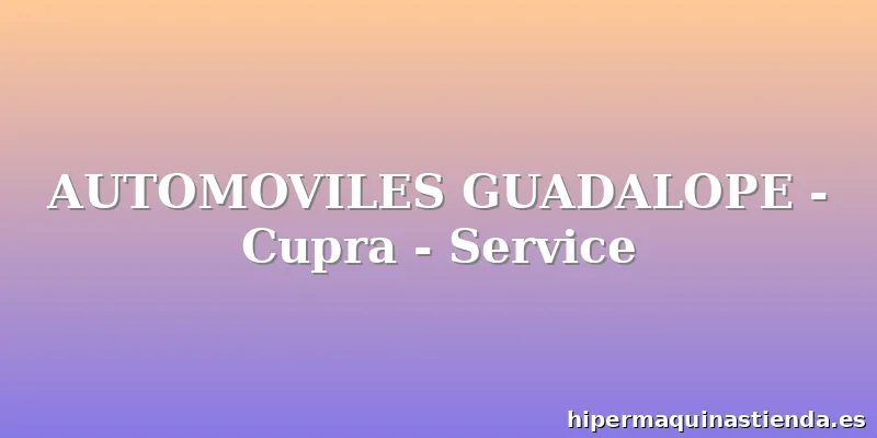 AUTOMOVILES GUADALOPE - Cupra - Service