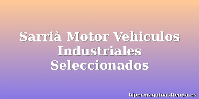 Sarrià Motor Vehiculos Industriales Seleccionados