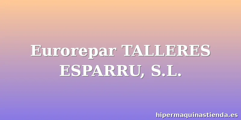 Eurorepar TALLERES ESPARRU, S.L.