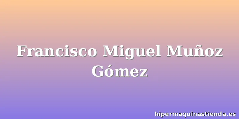 Francisco Miguel Muñoz Gómez