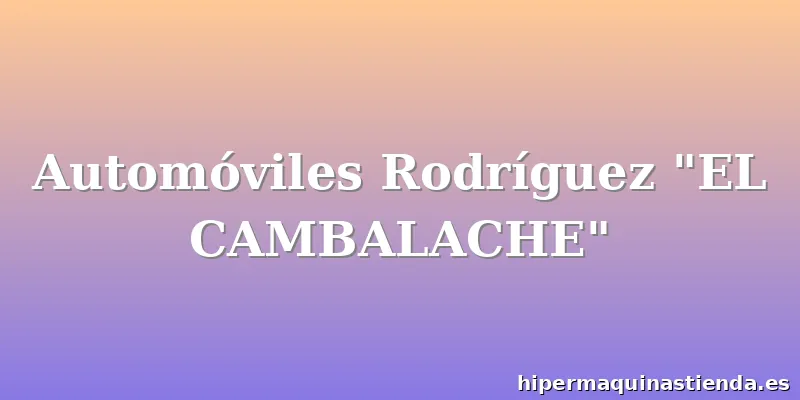 Automóviles Rodríguez "EL CAMBALACHE"
