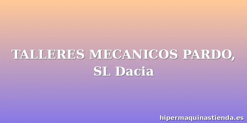 TALLERES MECANICOS PARDO, SL Dacia