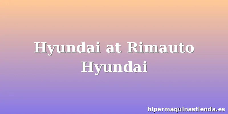Hyundai at Rimauto Hyundai