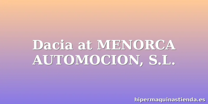 Dacia at MENORCA AUTOMOCION, S.L.