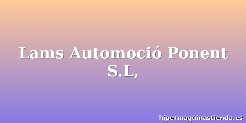 Lams Automoció Ponent S.L,