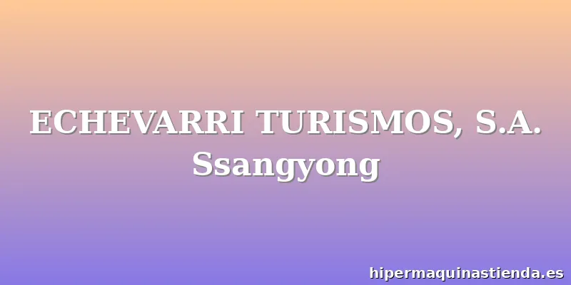 ECHEVARRI TURISMOS, S.A. Ssangyong