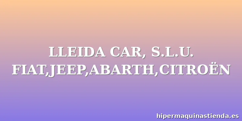 LLEIDA CAR, S.L.U. FIAT,JEEP,ABARTH,CITROËN