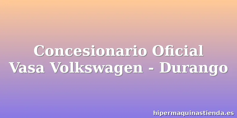 Concesionario Oficial Vasa Volkswagen - Durango