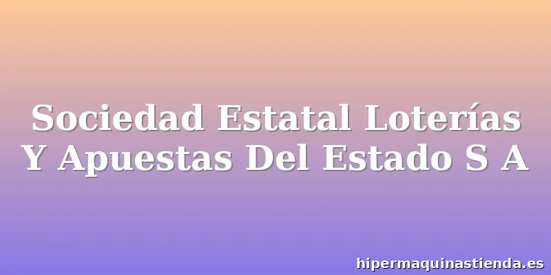 Sociedad Estatal Loterías Y Apuestas Del Estado S A