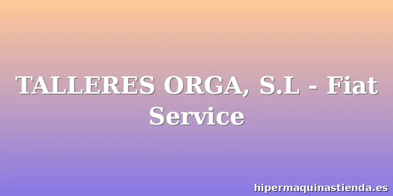 TALLERES ORGA, S.L - Fiat Service