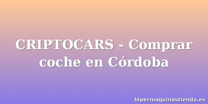 CRIPTOCARS - Comprar coche en Córdoba