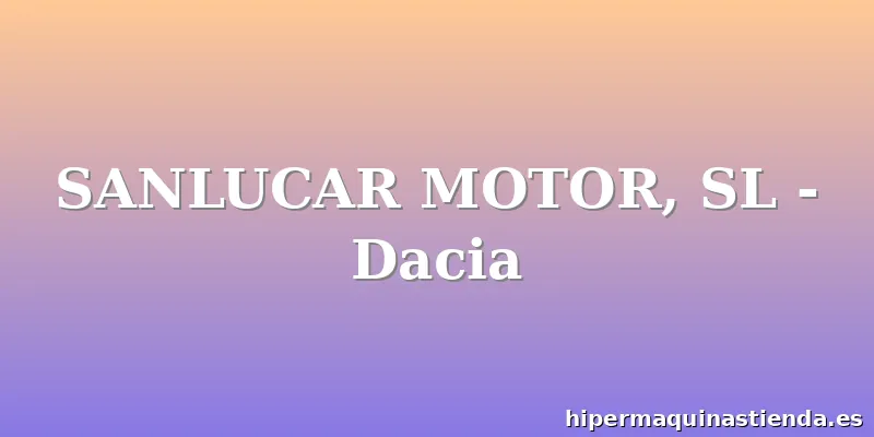SANLUCAR MOTOR, SL - Dacia